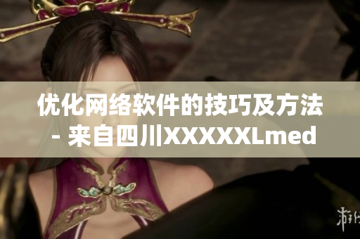 優(yōu)化網(wǎng)絡軟件的技巧及方法 - 來自四川XXXXXLmedjyf