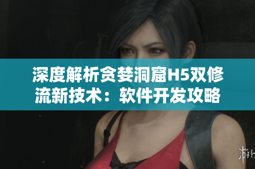 深度解析貪婪洞窟H5雙修流新技術(shù)：軟件開發(fā)攻略