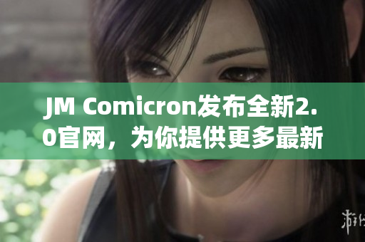 JM Comicron發(fā)布全新2.0官網(wǎng)，為你提供更多最新漫畫資源