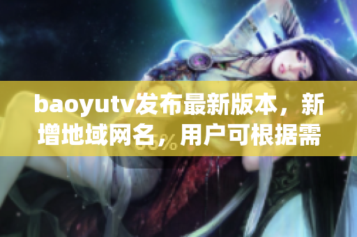 baoyutv發(fā)布最新版本，新增地域網(wǎng)名，用戶(hù)可根據(jù)需求自定義設(shè)置