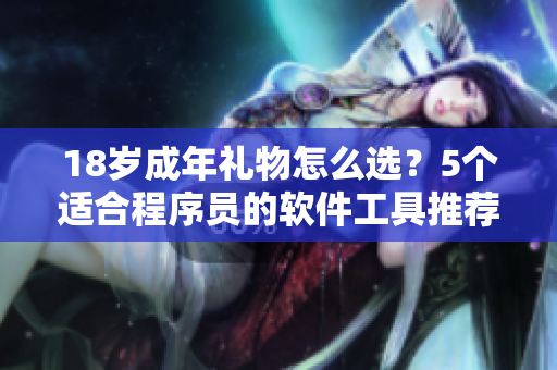 18歲成年禮物怎么選？5個適合程序員的軟件工具推薦