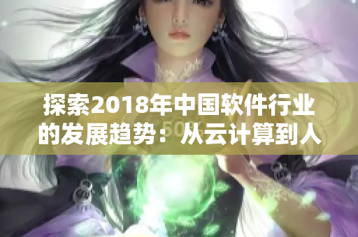 探索2018年中國軟件行業(yè)的發(fā)展趨勢：從云計(jì)算到人工智能的全景分析