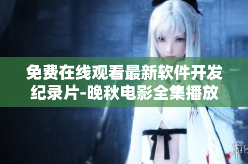 免費(fèi)在線觀看最新軟件開發(fā)紀(jì)錄片-晚秋電影全集播放