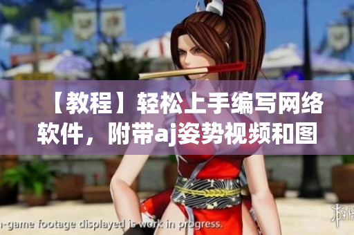 【教程】輕松上手編寫網(wǎng)絡(luò)軟件，附帶aj姿勢視頻和圖片素材
