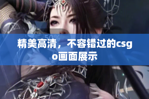 精美高清，不容錯過的csgo畫面展示