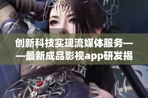 創(chuàng)新科技實現(xiàn)流媒體服務(wù)——最新成品影視app研發(fā)揭秘