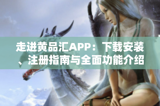 走進(jìn)黃品匯APP：下載安裝、注冊指南與全面功能介紹
