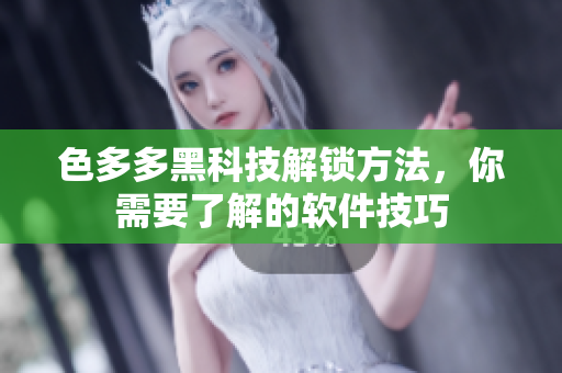 色多多黑科技解鎖方法，你需要了解的軟件技巧