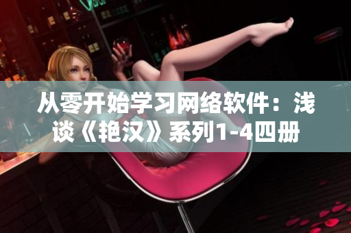 從零開始學(xué)習(xí)網(wǎng)絡(luò)軟件：淺談《艷漢》系列1-4四冊