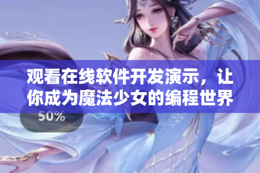 觀看在線軟件開發(fā)演示，讓你成為魔法少女的編程世界