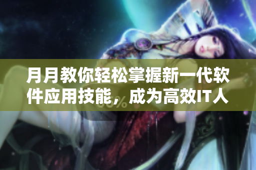 月月教你輕松掌握新一代軟件應用技能，成為高效IT人才