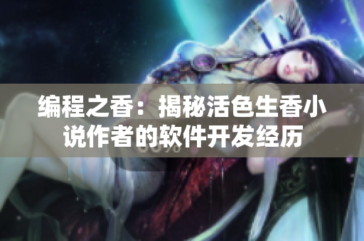 編程之香：揭秘活色生香小說作者的軟件開發(fā)經(jīng)歷