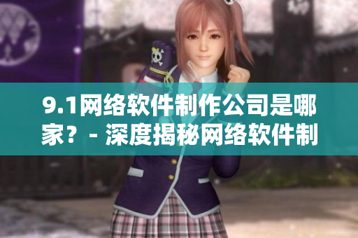 9.1網(wǎng)絡軟件制作公司是哪家？- 深度揭秘網(wǎng)絡軟件制作產(chǎn)業(yè)鏈
