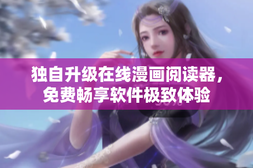 獨自升級在線漫畫閱讀器，免費暢享軟件極致體驗