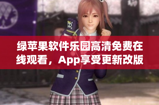 綠蘋(píng)果軟件樂(lè)園高清免費(fèi)在線(xiàn)觀看，App享受更新改版的便利。