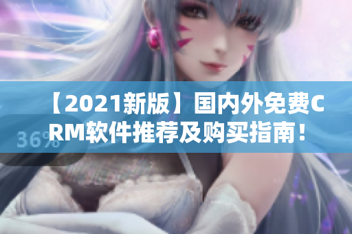 【2021新版】國內外免費CRM軟件推薦及購買指南！