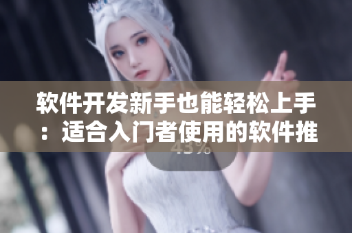 軟件開發(fā)新手也能輕松上手：適合入門者使用的軟件推薦與使用技巧