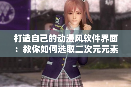 打造自己的動漫風軟件界面：教你如何選取二次元元素與配色方案