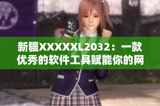 新疆XXXXXL2032：一款優(yōu)秀的軟件工具賦能你的網(wǎng)絡應用