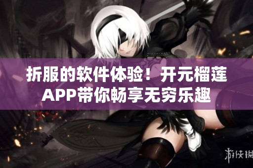 折服的軟件體驗！開元榴蓮APP帶你暢享無窮樂趣