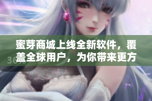 蜜芽商城上線全新軟件，覆蓋全球用戶，為你帶來更方便的購物體驗(yàn)！