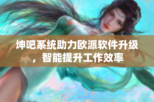 坤吧系統(tǒng)助力歐派軟件升級，智能提升工作效率