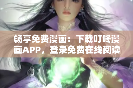 暢享免費漫畫：下載叮咚漫畫APP，登錄免費在線閱讀