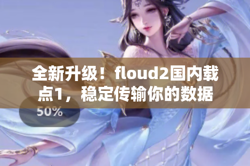 全新升級！floud2國內(nèi)載點1，穩(wěn)定傳輸你的數(shù)據(jù)