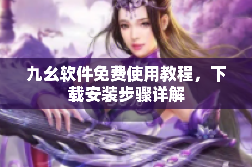 九幺軟件免費使用教程，下載安裝步驟詳解