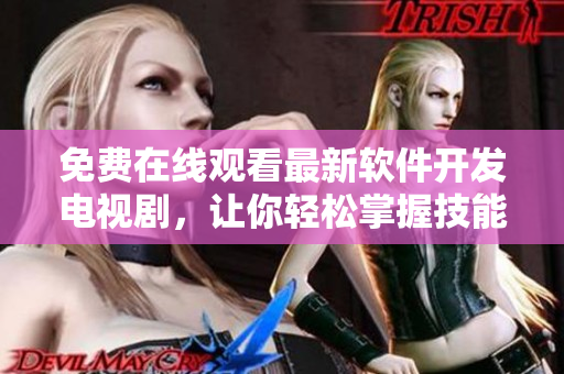 免費(fèi)在線(xiàn)觀(guān)看最新軟件開(kāi)發(fā)電視劇，讓你輕松掌握技能！