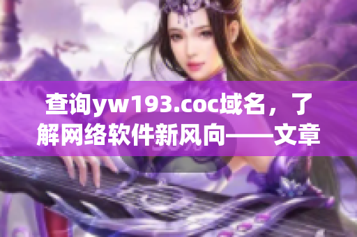 查詢yw193.coc域名，了解網(wǎng)絡(luò)軟件新風(fēng)向——文章編輯專注細(xì)分領(lǐng)域！