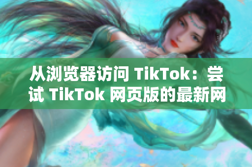 從瀏覽器訪問 TikTok：嘗試 TikTok 網(wǎng)頁版的最新網(wǎng)址
