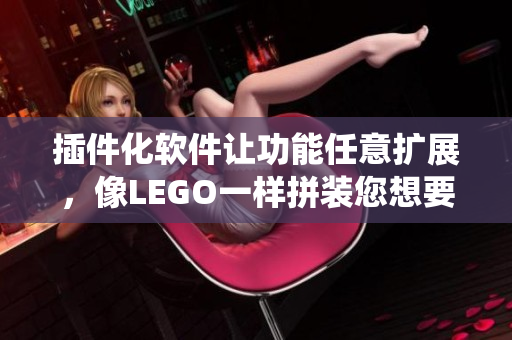 插件化軟件讓功能任意擴(kuò)展，像LEGO一樣拼裝您想要的系統(tǒng)