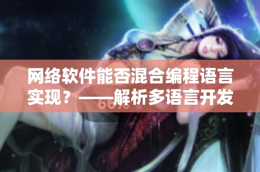 網(wǎng)絡軟件能否混合編程語言實現(xiàn)？——解析多語言開發(fā)模式
