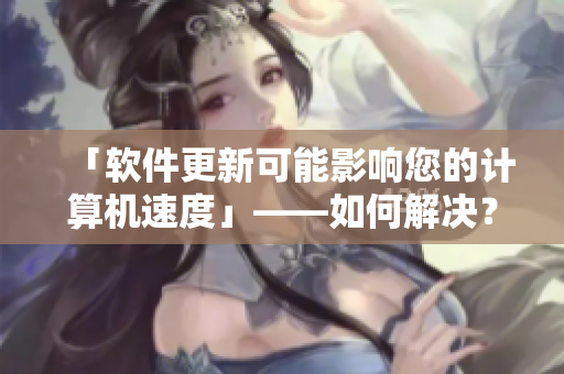 「軟件更新可能影響您的計算機速度」——如何解決？
