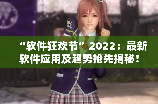 “軟件狂歡節(jié)”2022：最新軟件應(yīng)用及趨勢搶先揭秘！