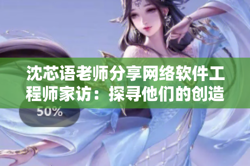 沈芯語老師分享網(wǎng)絡軟件工程師家訪：探尋他們的創(chuàng)造力