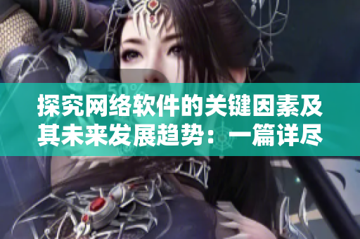 探究網(wǎng)絡(luò)軟件的關(guān)鍵因素及其未來發(fā)展趨勢：一篇詳盡分析
