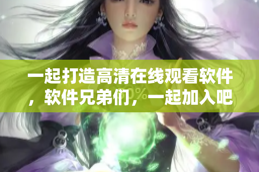 一起打造高清在線觀看軟件，軟件兄弟們，一起加入吧!