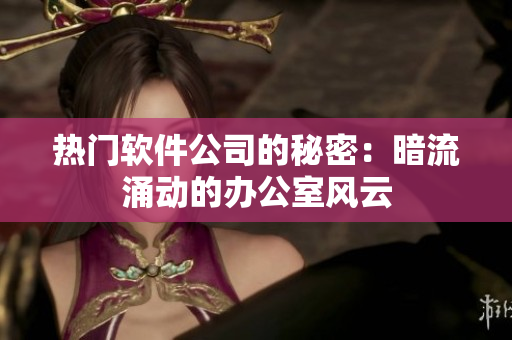 熱門軟件公司的秘密：暗流涌動的辦公室風云
