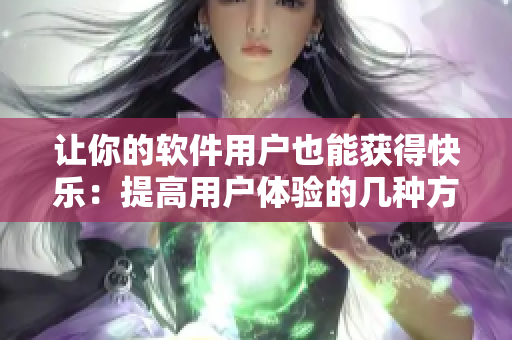 讓你的軟件用戶也能獲得快樂(lè)：提高用戶體驗(yàn)的幾種方法！