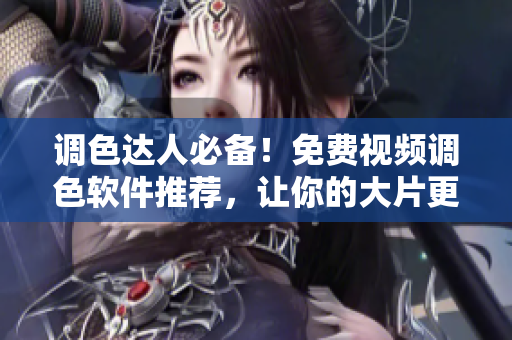 調(diào)色達(dá)人必備！免費(fèi)視頻調(diào)色軟件推薦，讓你的大片更加驚艷！