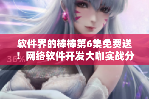 軟件界的棒棒第6集免費送！網(wǎng)絡(luò)軟件開發(fā)大咖實戰(zhàn)分享