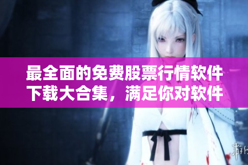 最全面的免費(fèi)股票行情軟件下載大合集，滿足你對軟件的所有需求