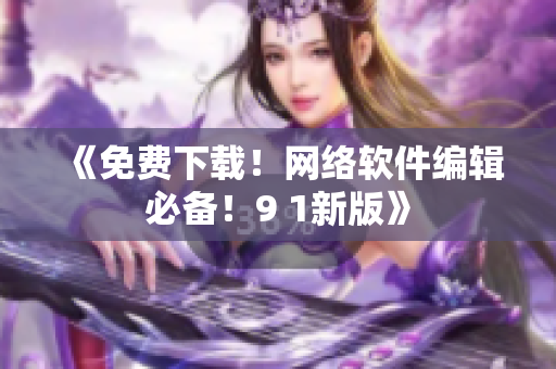 《免費下載！網(wǎng)絡軟件編輯必備！9 1新版》