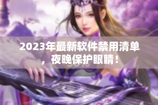 2023年最新軟件禁用清單，夜晚保護(hù)眼睛！