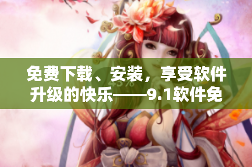 免費下載、安裝，享受軟件升級的快樂——9.1軟件免費版