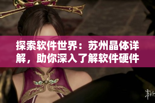 探索軟件世界：蘇州晶體詳解，助你深入了解軟件硬件結(jié)合之美