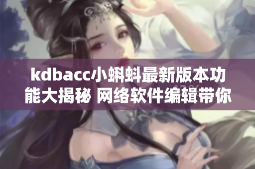 kdbacc小蝌蚪最新版本功能大揭秘 網(wǎng)絡軟件編輯帶你探索