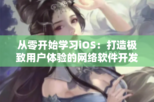從零開(kāi)始學(xué)習(xí)iOS：打造極致用戶體驗(yàn)的網(wǎng)絡(luò)軟件開(kāi)發(fā)指南